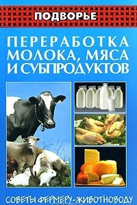 Книга Переработка молока, мяса и субпродуктов. Советы фермеру-животноводу