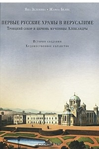 Книга Первые русские храмы в Иерусалиме. Троицкий собор и церковь мученицы Александры. История создания. Художественное убранство