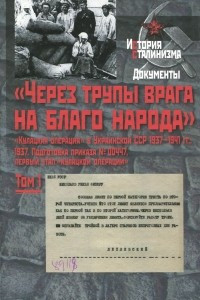 Книга «Через трупы врага на благо народа». «Кулацкая операция» в Украинской ССР 1937-1941 гг. Том 1