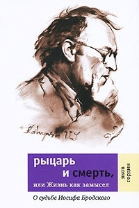 Книга Рыцарь и смерть, или Жизнь как замысел. О судьбе Иосифа Бродского