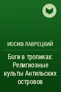 Книга Боги в тропиках: Религиозные культы Антильских островов