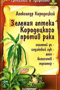 Книга Зеленая аптека Кородецкого против рака: золотой ус, индийский лук, алоэ, болиголов, мухомор