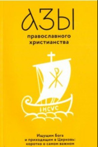 Книга Азы православного христианства. Ищущим Бога и приходящим в Церковь. Коротко о самом важном