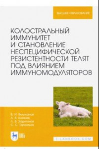 Книга Колостральный иммунитет и становление неспецифической резистентности телят под влиянием иммуномодул.