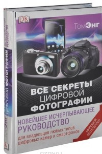 Книга Все секреты цифровой фотографии. Новейшее исчерпывающее руководство