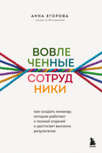 Книга Вовлеченные сотрудники. Как создать команду, которая работает с полной отдачей и достигает высоких результатов