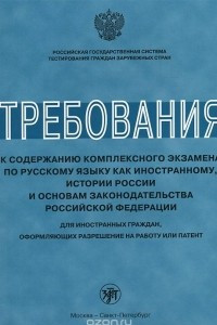 Книга Требования к содержанию комплексного экзамена по русскому языку как иностранному, истории России и основам законодательства Российской Федерации. Для иностранных граждан, оформляющих разрешение на работу или патент