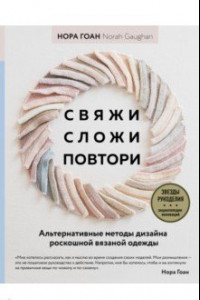 Книга Свяжи, сложи, повтори. Альтернативные методы дизайна и конструирования роскошной вязаной одежды