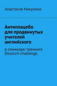 Книга Антиплацебо для продвинутых учителей английского. В семинаре-тренинге Deutsch-challenge