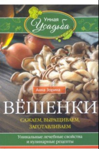 Книга Вёшенки. Сажаем, выращиваем, заготавливаем. Уникальные лечебные свойства и кулинарные рецепты