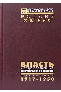 Книга Власть и художественная интеллигенция. Документы ЦК РКП(б) - ВКП(б), ВЧК - ОГПУ - НКВД о культурной политике. 1917-1953