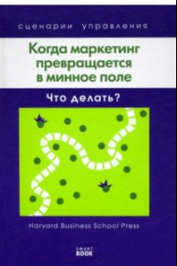 Книга Когда маркетинг превращается в минное поле. Что делать?