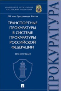 Книга Транспортные прокуратуры в системе прокуратуры Российской Федерации. Монография