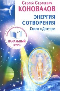 Книга Энергия сотворения. Слово о Докторе. Информационно-энергетическое Учение. Начальный курс