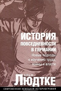 Книга История повседневности в Германии. Новые подходы к изучению труда, войны и власти