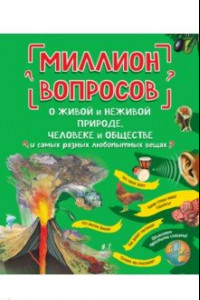 Книга Миллион вопросов о живой и неживой природе, человеке и обществе и самых разных любопытных вещах