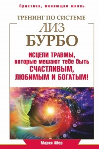 Книга Тренинг по Лиз Бурбо. Исцели травмы, которые мешают тебе быть счастливым, любимым и богатым!