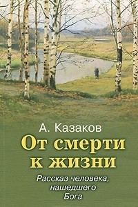 Книга От смерти к жизни. Рассказ человека, нашедшего Бога