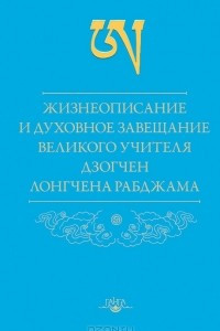 Книга Жизнеописание и духовное завещание великого учителя дзогчен Лонгчена Рабджама