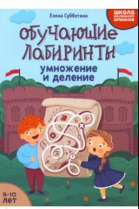 Книга Обучающие лабиринты. Умножение и деление. 9-10 лет