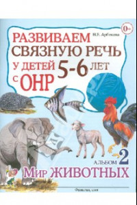 Книга Развиваем связную речь у детей 5-6 лет с ОНР. Альбом 2. Мир животных