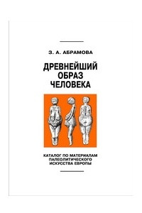 Книга Древнейший образ человека: Каталог по материалам палеолитического искусства Евро­­пы