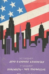 Книга Э. С. Гарднер. Дело о хромой канарейке. Р. Чандлер. Опасность - моя профессия. Газ из Невады