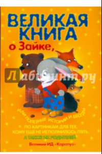 Книга Великая книга о Зайке, или полезные истории и беседы по картинкам для тех, кому еще не исполнилось 5