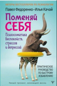 Книга Поменяй себя! Психосоматика беспокойств, стрессов и депрессий. Практическое руководство