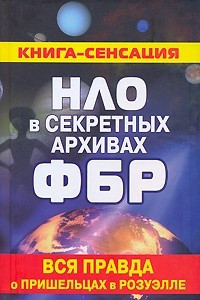 Книга НЛО в секретных архивах ФБР. Вся правда о пришельцах в Розуэлле