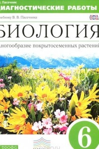 Книга Биология. Многообразие покрытосемянных растений. 6 класс. Диагностические работы к учебнику В. В. Пасечника