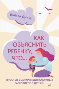 Книга Как объяснить ребенку, что... Простые сценарии для сложных разговоров с детьми