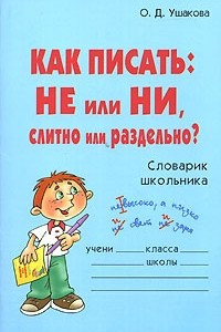 Книга Как писать. НЕ или НИ, слитно или раздельно? Словарик школьника