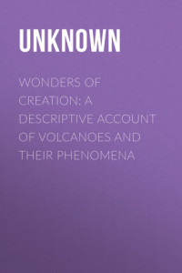 Книга Wonders of Creation: A Descriptive Account of Volcanoes and Their Phenomena