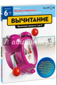 Книга Kumon. Быстро и правильно! Вычитание. Вычитаем числа от 1 до 9