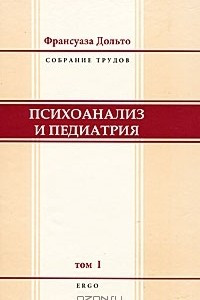 Книга Франсуаза Дольто. Собрание трудов. Том 1. Психоанализ и педиатрия