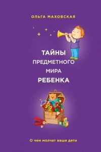 Книга Тайны предметного мира ребенка. О чем молчат ваши дети