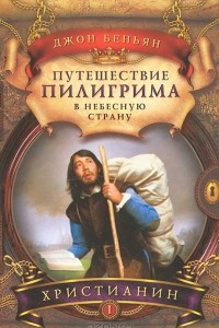 Книга Путешествие пилигрима в небесную страну. В 2 частях. Часть 1. Христианин