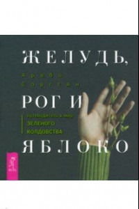 Книга Желудь, рог и яблоко. Путеводитель в мир зеленого колдовства