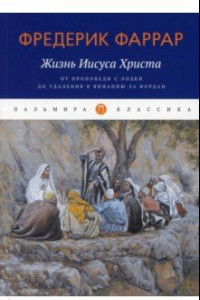 Книга Жизнь Иисуса Христа. От проповеди с лодки до...