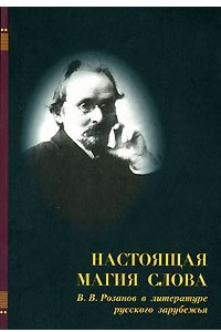 Книга Настоящая магия слова. В. В. Розанов в литературе русского зарубежья