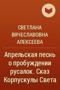 Книга Апрельская песнь о пробуждении русалок. Сказ Корпускулы Света