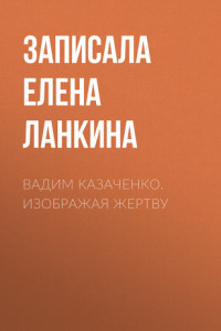 Книга Вадим Казаченко. Изображая жертву