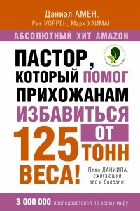 Книга Пастор, который помог прихожанам избавиться от 125 тонн веса! План Даниила, сжигающий вес и болезни!