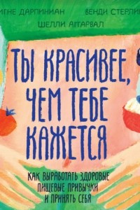 Книга Ты красивее, чем тебе кажется. Как выработать здоровые пищевые привычки и принять себя