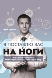 Книга Я поставлю вас на ноги. Как сохранить подвижность суставов до конца? Советы практикующего хирурга