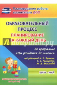 Книга Образовательный процесс. Планирование на каждый день. Март-май. Подготовительная гр. 6-7 лет.ФГОС ДО