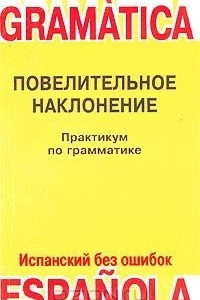 Книга Практикум по грамматике испанского языка. Книга 1. Повелительное наклонение