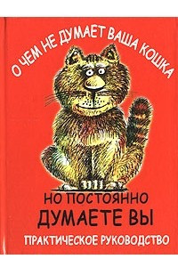 Книга О чем не думает ваша кошка, но постоянно думаете вы. Практическое руководство