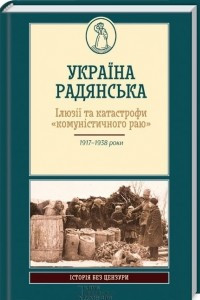 Книга Україна радянська. Ілюзії та катастрофи «комуністичного раю»